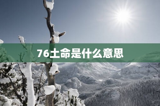 76土命是什么意思
