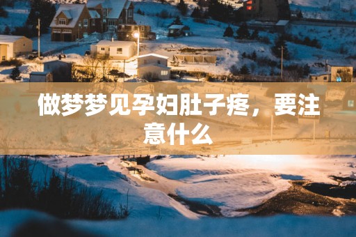 做梦梦见孕妇肚子疼，要注意什么