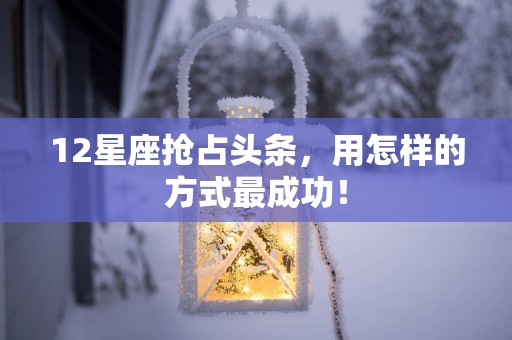 12星座抢占头条，用怎样的方式最成功！
