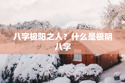 八字极阳之人？什么是极阴八字