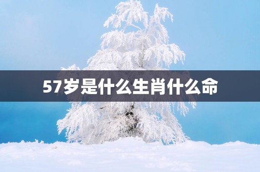 57岁是什么生肖什么命
