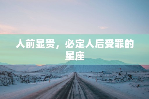 人前显贵，必定人后受罪的星座