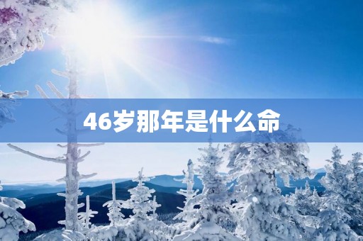 46岁那年是什么命