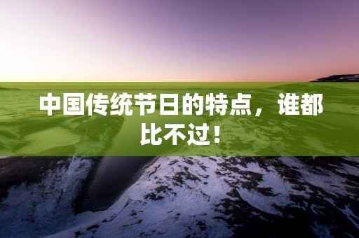 中国传统节日的特点，谁都比不过！