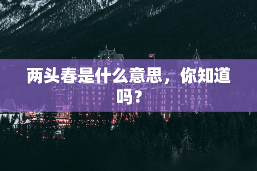 两头春是什么意思，你知道吗？