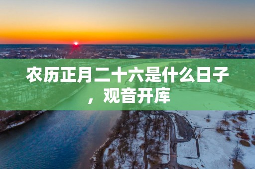 农历正月二十六是什么日子，观音开库