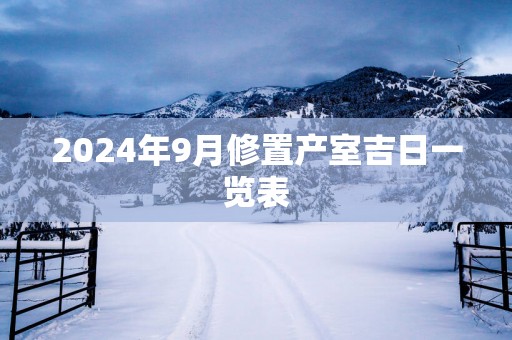 2025年9月修置产室吉日一览表
