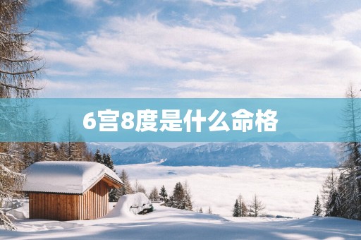6宫8度是什么命格