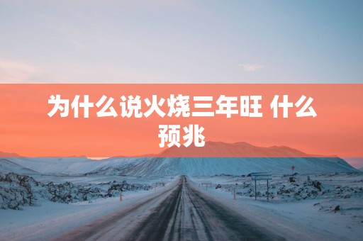 为什么说火烧三年旺 什么预兆