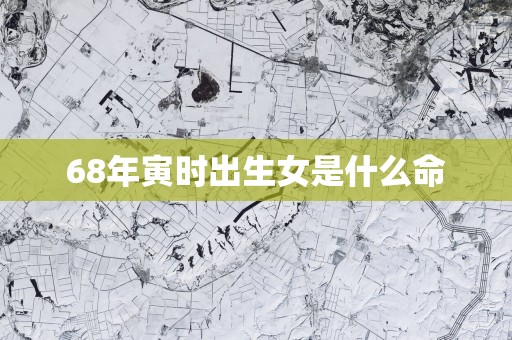 68年寅时出生女是什么命