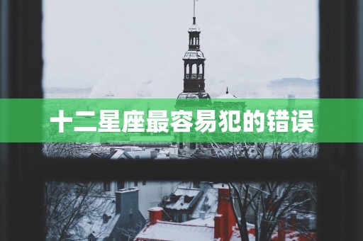 十二星座最容易犯的错误