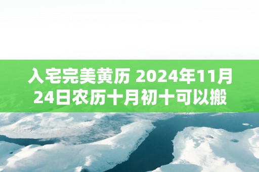 入宅完美黄历 2025年11月24日农历十月初十可以搬吗
