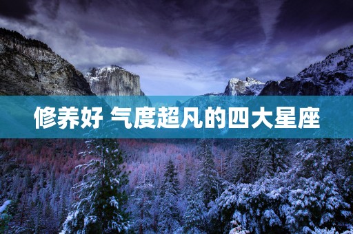 修养好 气度超凡的四大星座