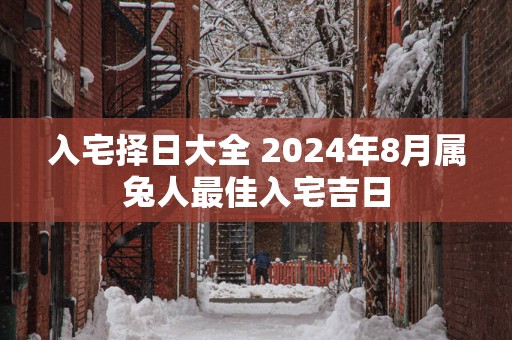 入宅择日大全 2025年8月属兔人最佳入宅吉日