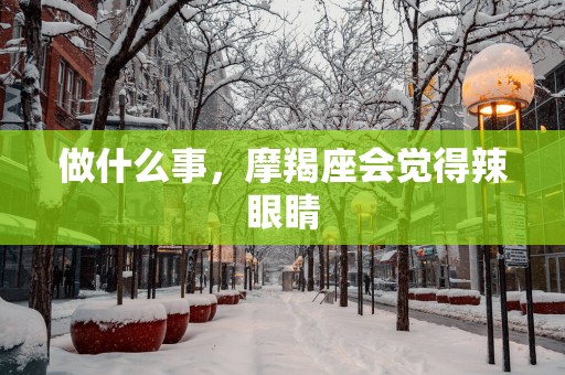 做什么事，摩羯座会觉得辣眼睛