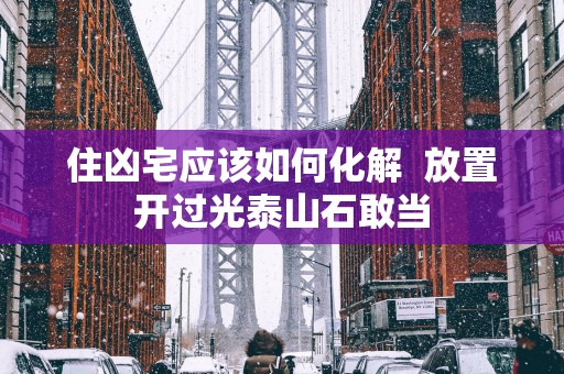住凶宅应该如何化解  放置开过光泰山石敢当