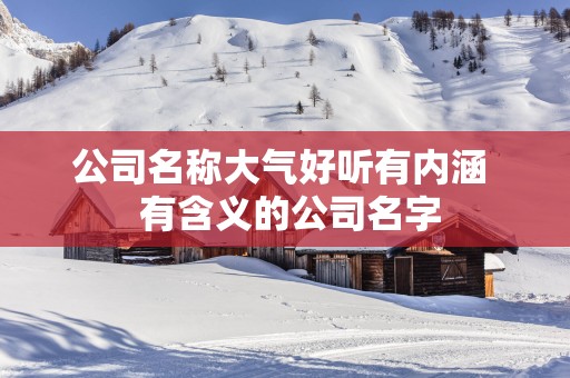 公司名称大气好听有内涵  有含义的公司名字