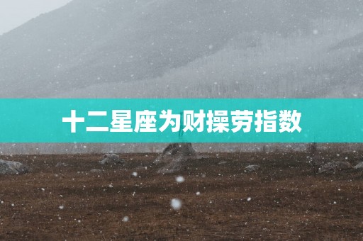 十二星座为财操劳指数