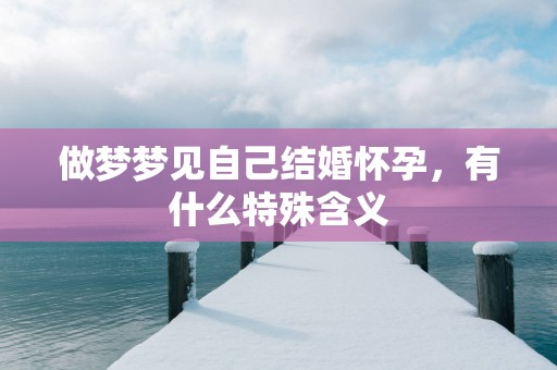 做梦梦见自己结婚怀孕，有什么特殊含义