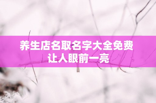 养生店名取名字大全免费 让人眼前一亮