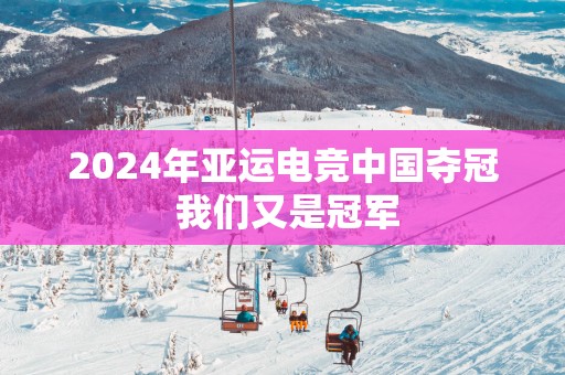 2025年亚运电竞中国夺冠 我们又是冠军