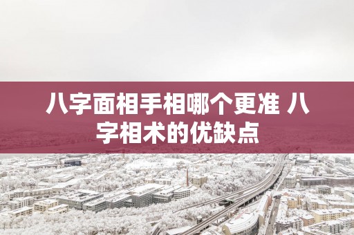 八字面相手相哪个更准 八字相术的优缺点