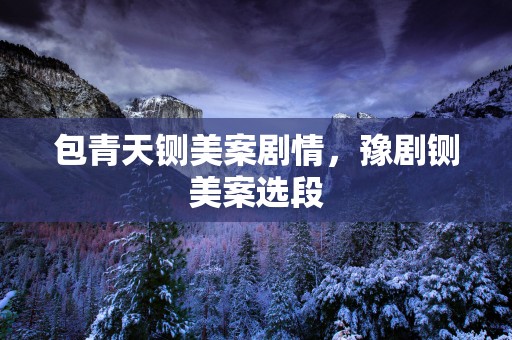 包青天铡美案剧情，豫剧铡美案选段
