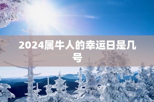 2025属牛人的幸运日是几号