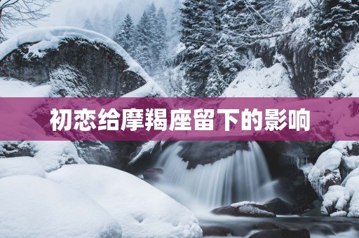初恋给摩羯座留下的影响