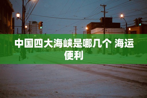 中国四大海峡是哪几个 海运便利
