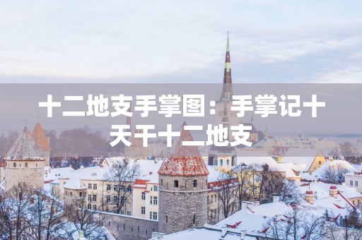 十二地支手掌图：手掌记十天干十二地支