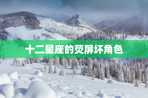 十二星座的荧屏坏角色