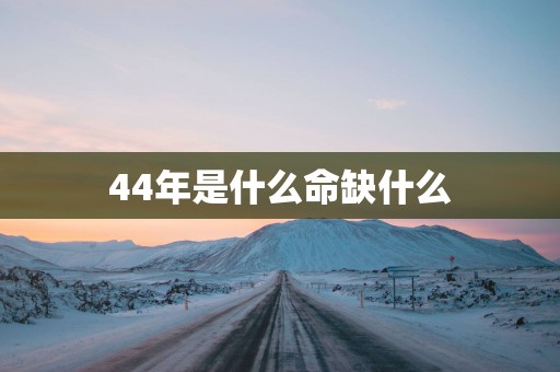 44年是什么命缺什么