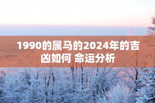 1990的属马的2025年的吉凶如何 命运分析