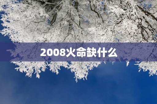 2008火命缺什么