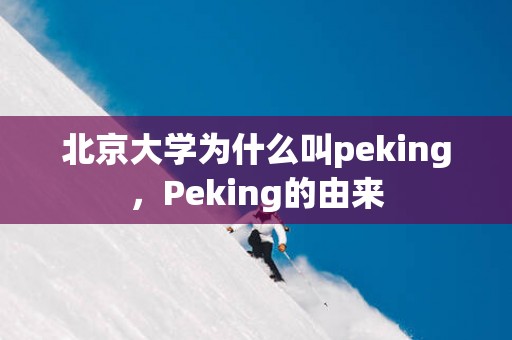 北京大学为什么叫peking，Peking的由来