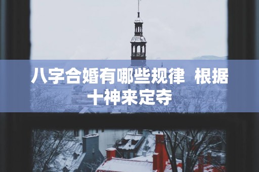 八字合婚有哪些规律  根据十神来定夺