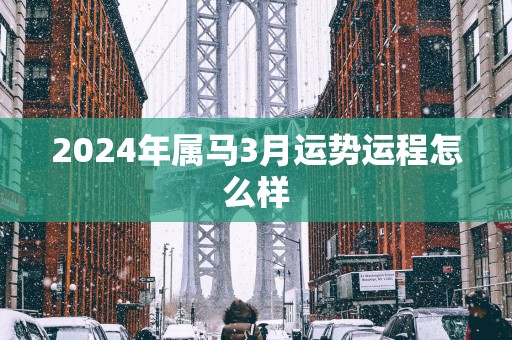 2025年属马3月运势运程怎么样