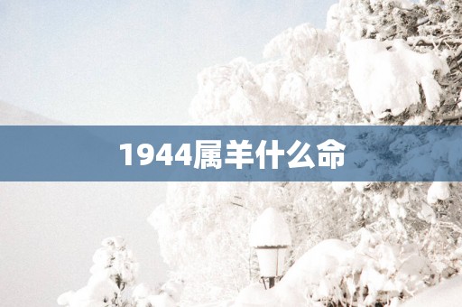 1944属羊什么命