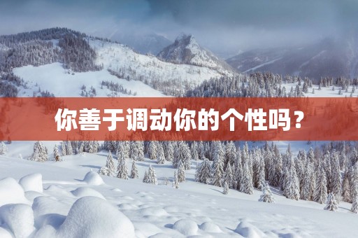 你善于调动你的个性吗？
