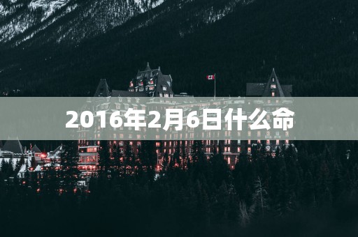 2016年2月6日什么命