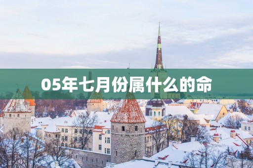 05年七月份属什么的命