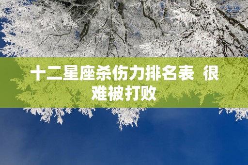 十二星座杀伤力排名表  很难被打败
