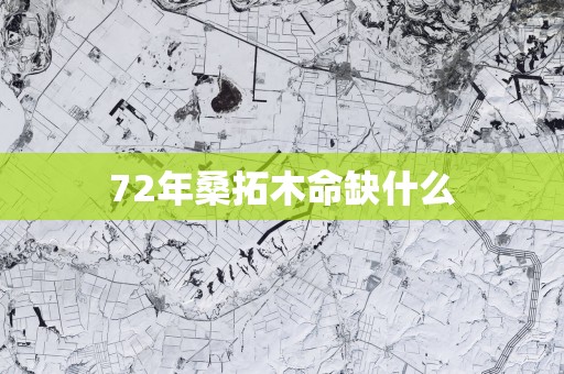 72年桑拓木命缺什么