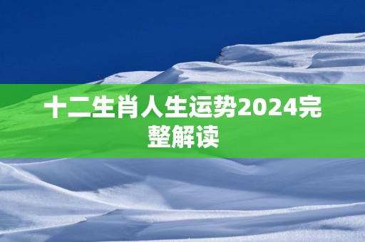 十二生肖人生运势2024完整解读