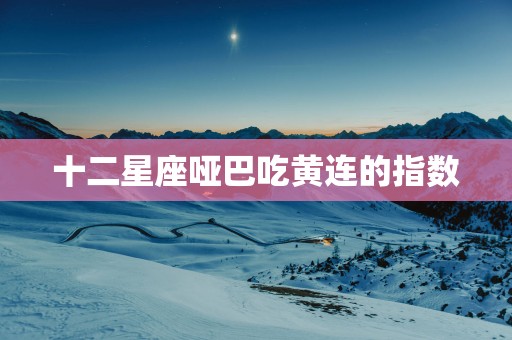 十二星座哑巴吃黄连的指数