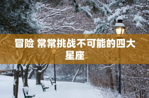 冒险 常常挑战不可能的四大星座