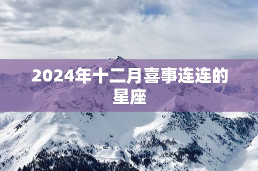 2025年十二月喜事连连的星座