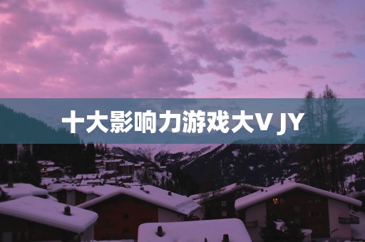 十大影响力游戏大V JY