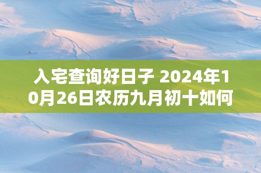 入宅查询好日子 2025年10月26日农历九月初十如何